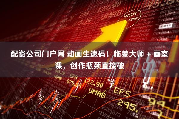 配资公司门户网 动画生速码！临摹大师 + 画室课，创作瓶颈直接破