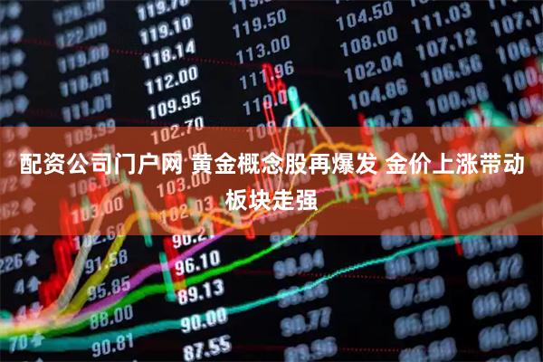 配资公司门户网 黄金概念股再爆发 金价上涨带动板块走强
