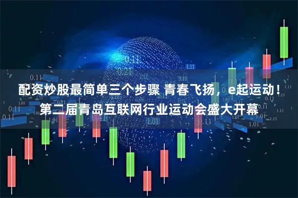 配资炒股最简单三个步骤 青春飞扬，e起运动！第二届青岛互联网行业运动会盛大开幕