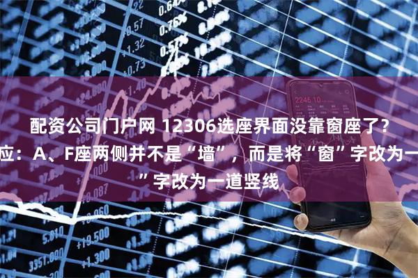 配资公司门户网 12306选座界面没靠窗座了？最新回应：A、F座两侧并不是“墙”，而是将“窗”字改为一道竖线