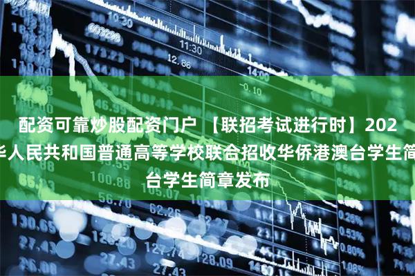 配资可靠炒股配资门户 【联招考试进行时】2026年中华人民共和国普通高等学校联合招收华侨港澳台学生简章发布