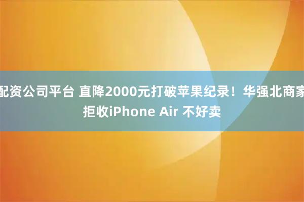 配资公司平台 直降2000元打破苹果纪录！华强北商家拒收iPhone Air 不好卖